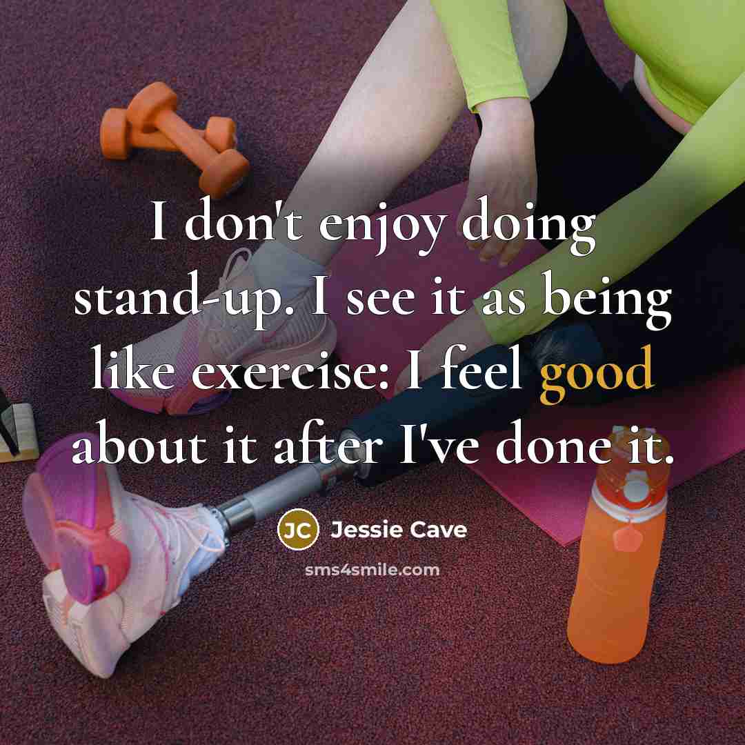 “I don't enjoy doing stand-up. I see it as being like exercise: I feel good about it after I've done it.” quote by Jessie Cave