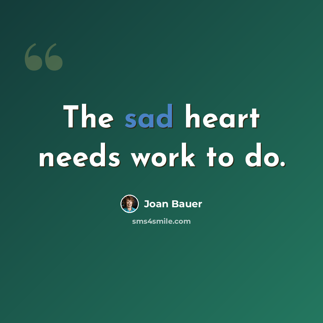 “The sad heart needs work to do.” quote by Joan Bauer