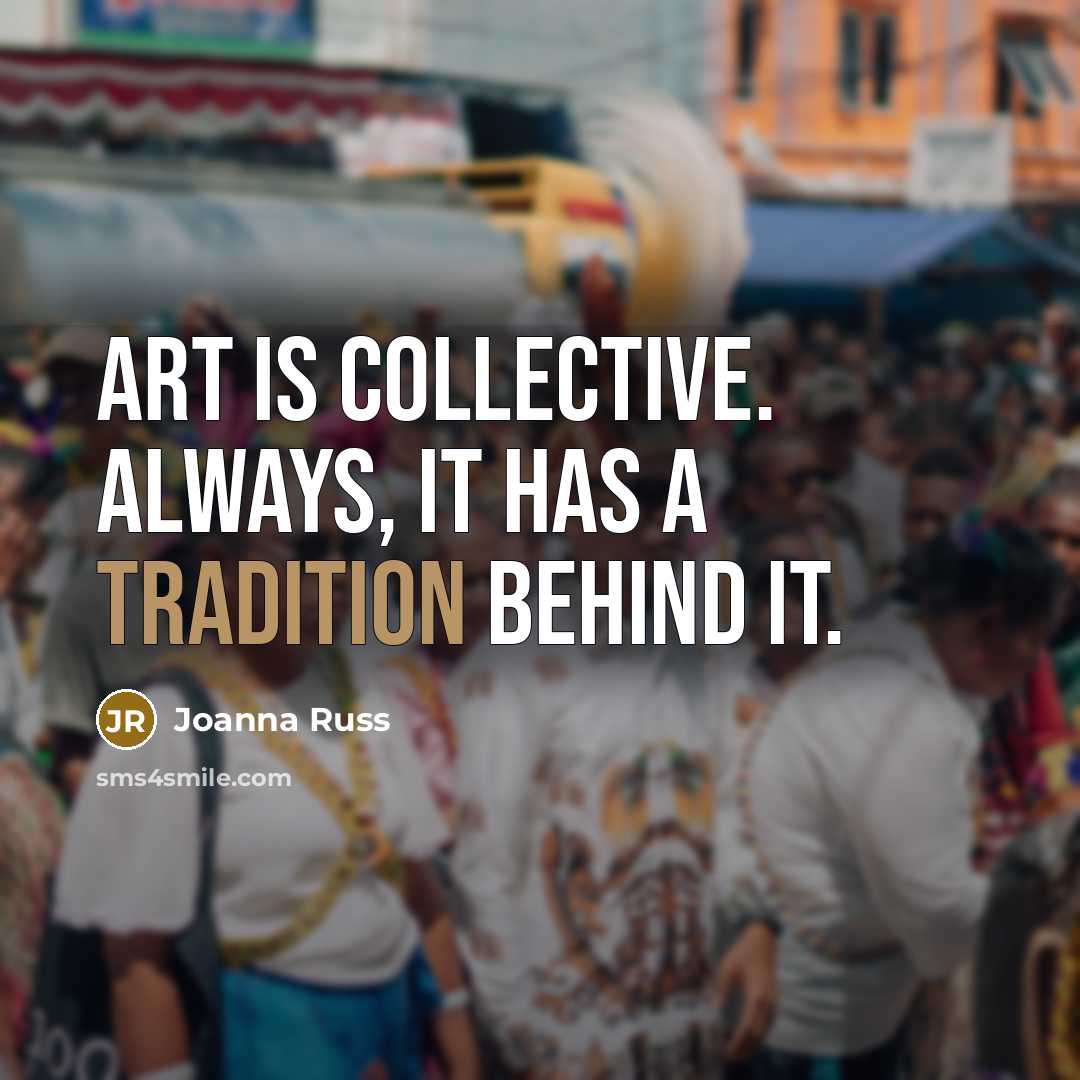 “Art is collective. Always, it has a tradition behind it.” quote by Joanna Russ