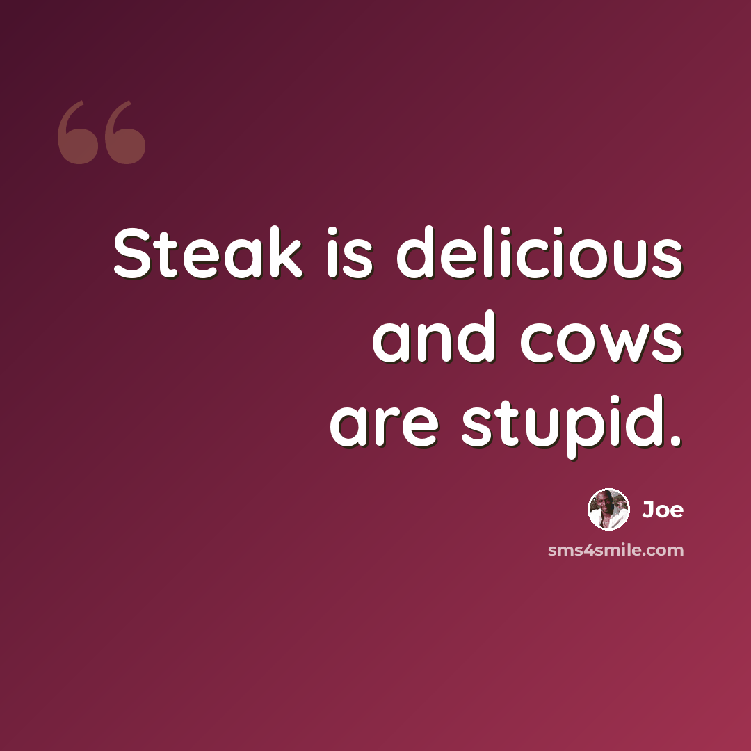 “Steak is delicious and cows are stupid.” quote by Joe