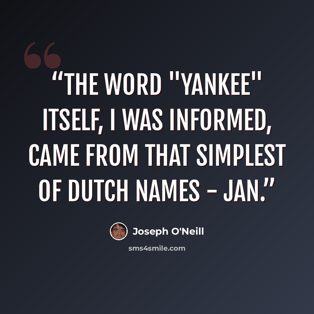 “The word "Yankee" itself, I was informed, came from that simplest of Dutch names - Jan.” quote by Joseph O'Neill