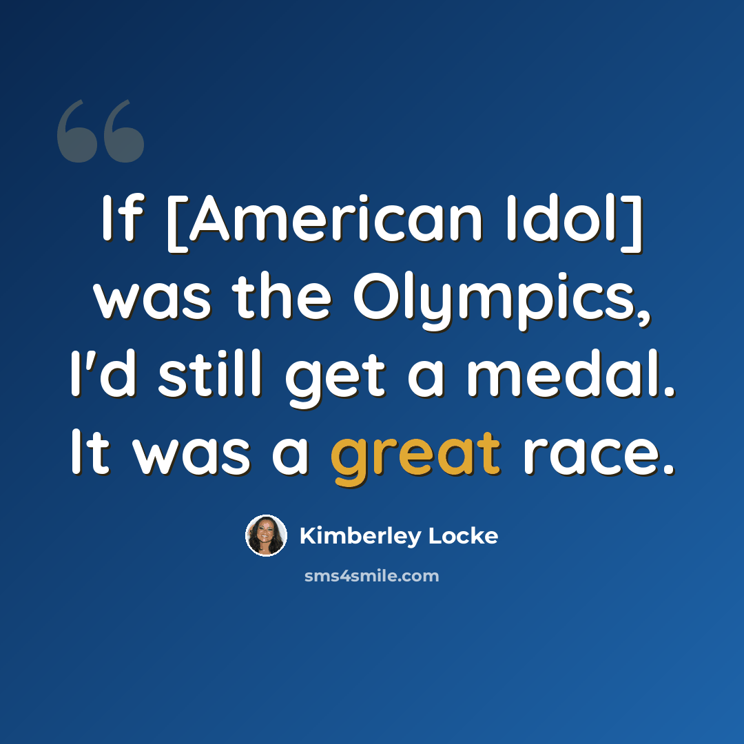 “If [American Idol] was the Olympics, I'd still get a medal. It was a great race.” quote by Kimberley Locke