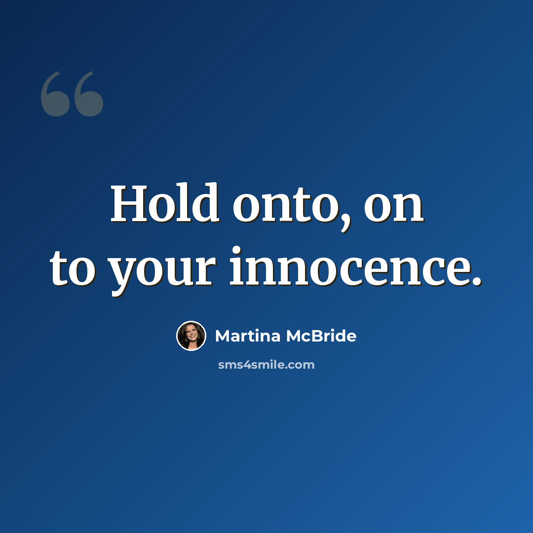 “Hold onto, on to your innocence.” quote by Martina Mcbride