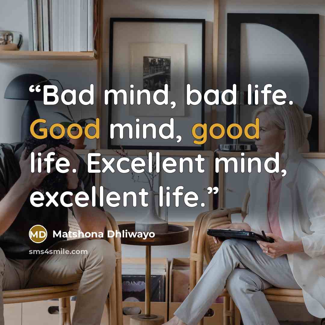 “Bad mind, bad life. Good mind, good life. Excellent mind, excellent life.” quote by Matshona Dhliwayo