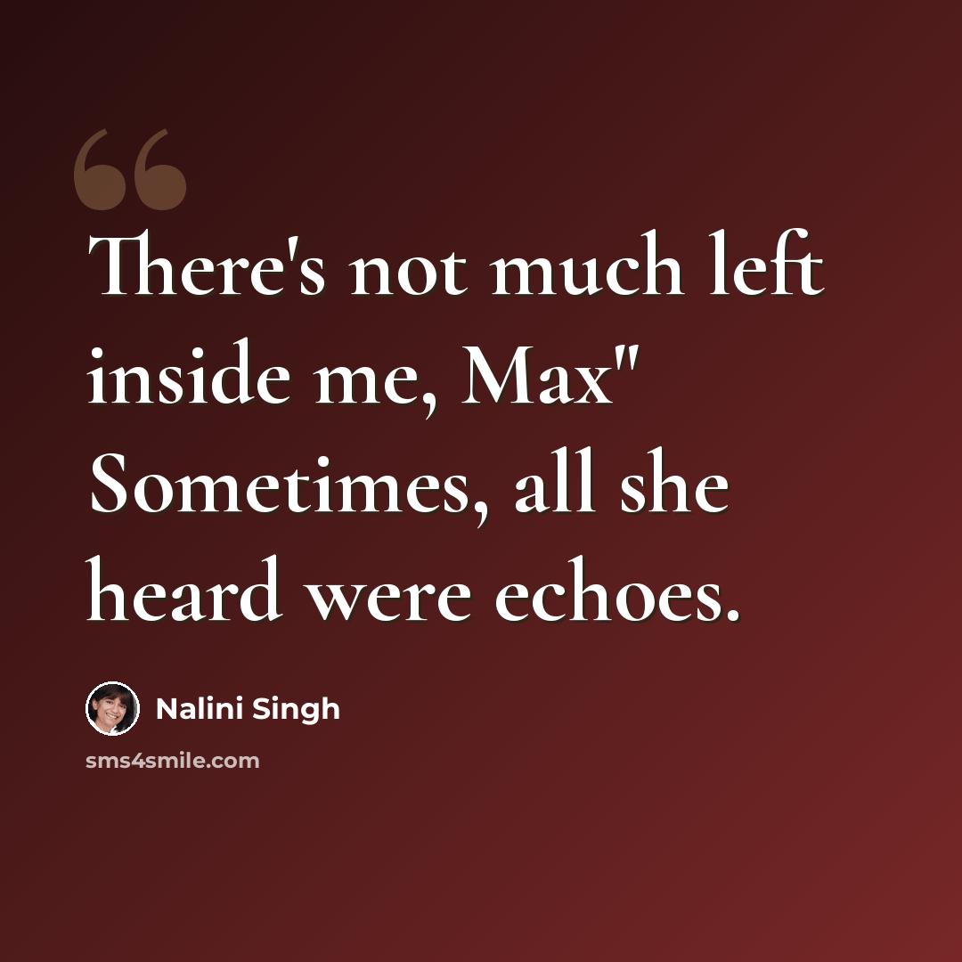 “There's not much left inside me, Max" Sometimes, all she heard were echoes.” quote by Nalini Singh