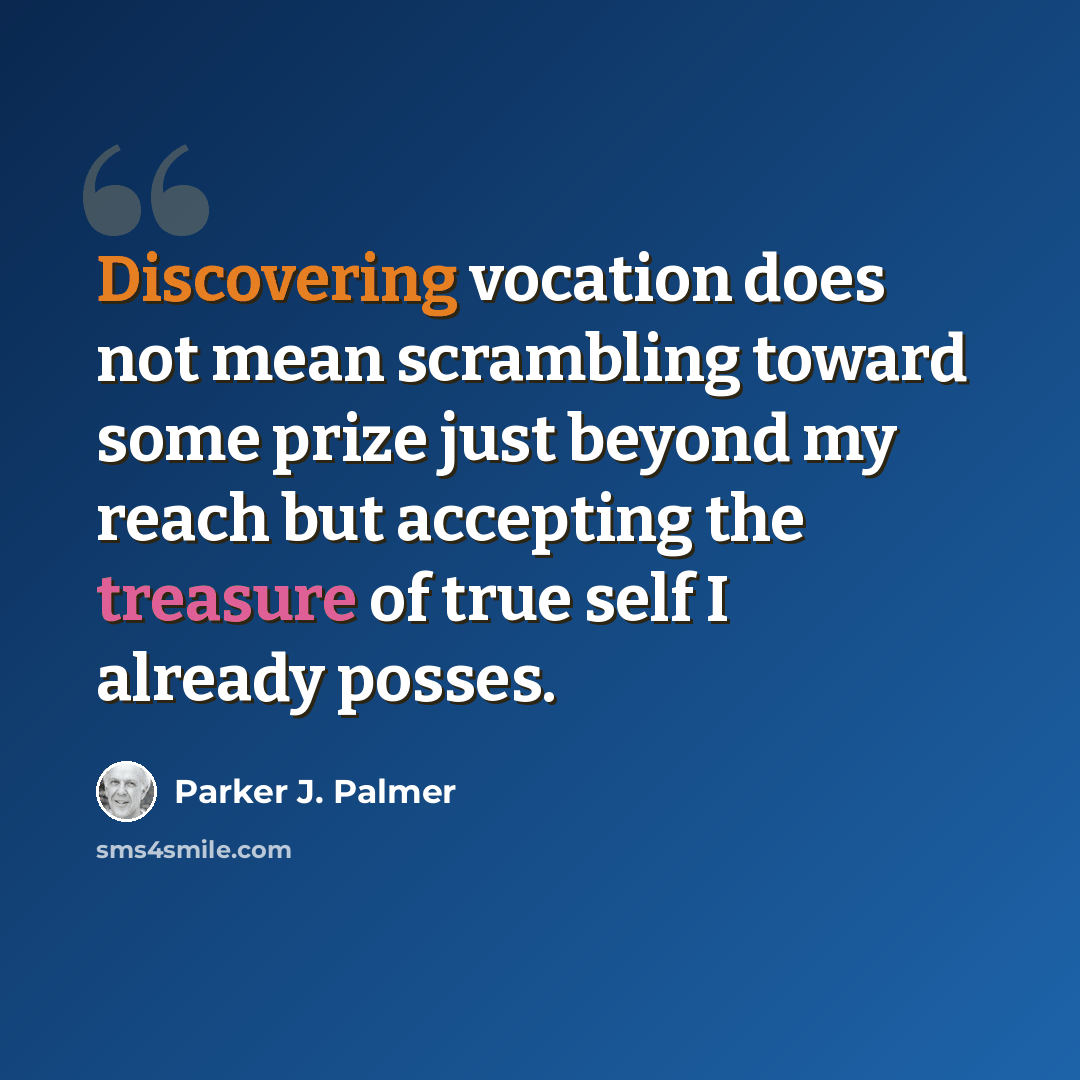“Discovering vocation does not mean scrambling toward some prize just beyond my reach but accepting the treasure of true self I already posses.” quote by Parker J. Palmer
