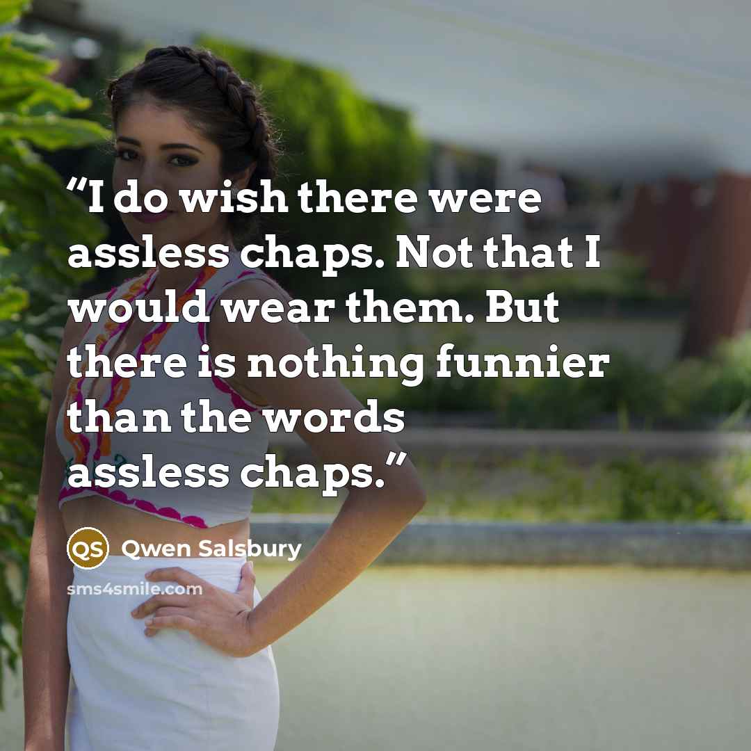 “I do wish there were assless chaps. Not that I would wear them. But there is nothing funnier than the words assless chaps.” quote by Qwen Salsbury