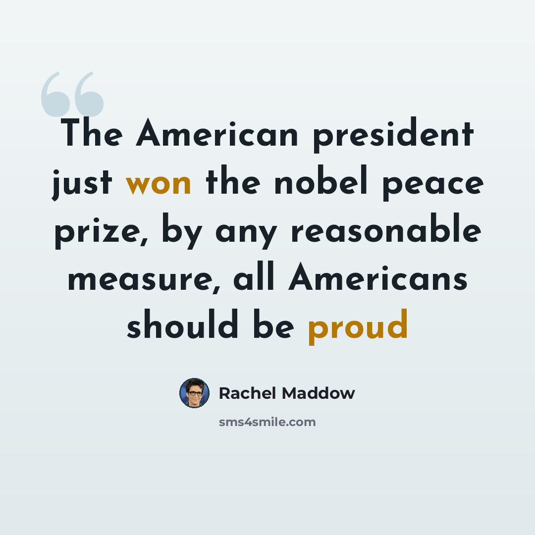 “The American president just won the nobel peace prize, by any reasonable measure, all Americans should be proud” quote by Rachel Maddow