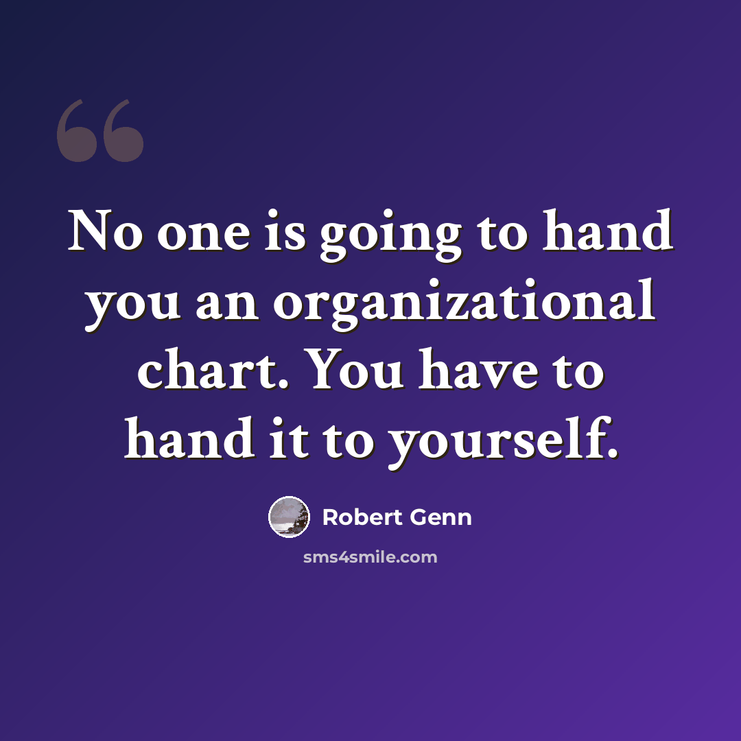 “No one is going to hand you an organizational chart. You have to hand it to yourself.” quote by Robert Genn