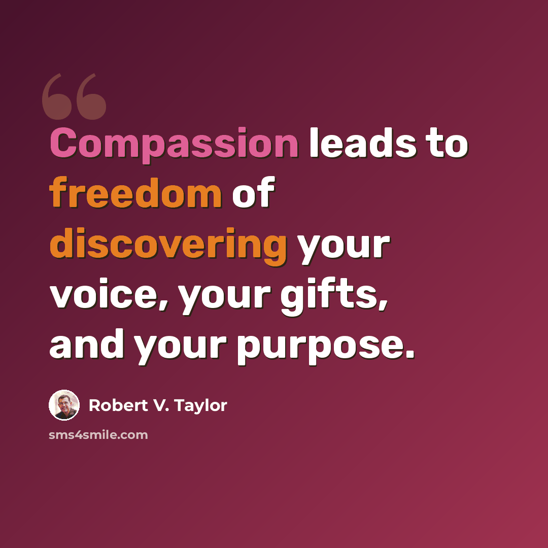 “Compassion leads to freedom of discovering your voice, your gifts, and your purpose.” quote by Robert V. Taylor