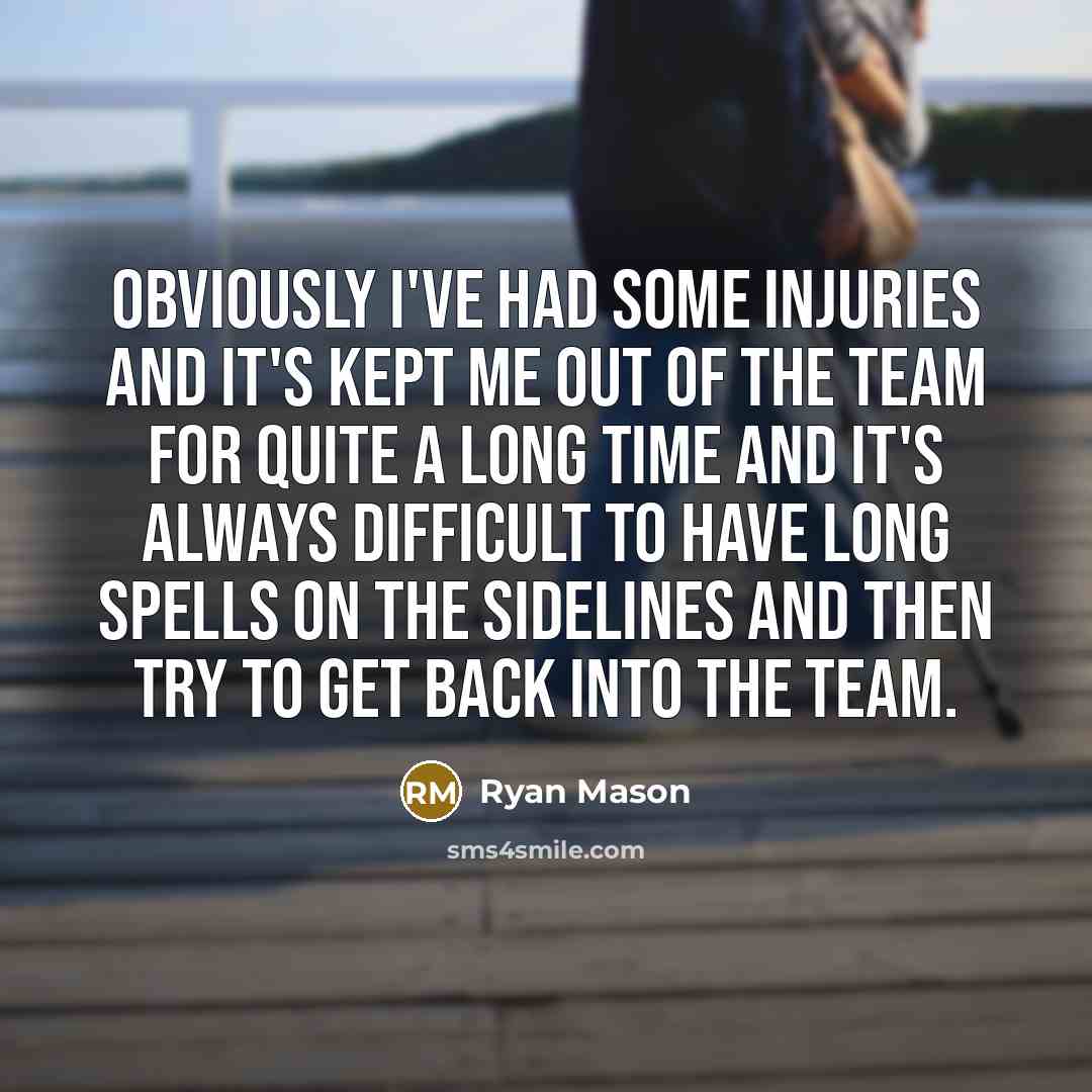 “Obviously I've had some injuries and it's kept me out of the team for quite a long time and it's always difficult to have long spells on the sidelines and then try to get back into the team.” quote by Ryan Mason