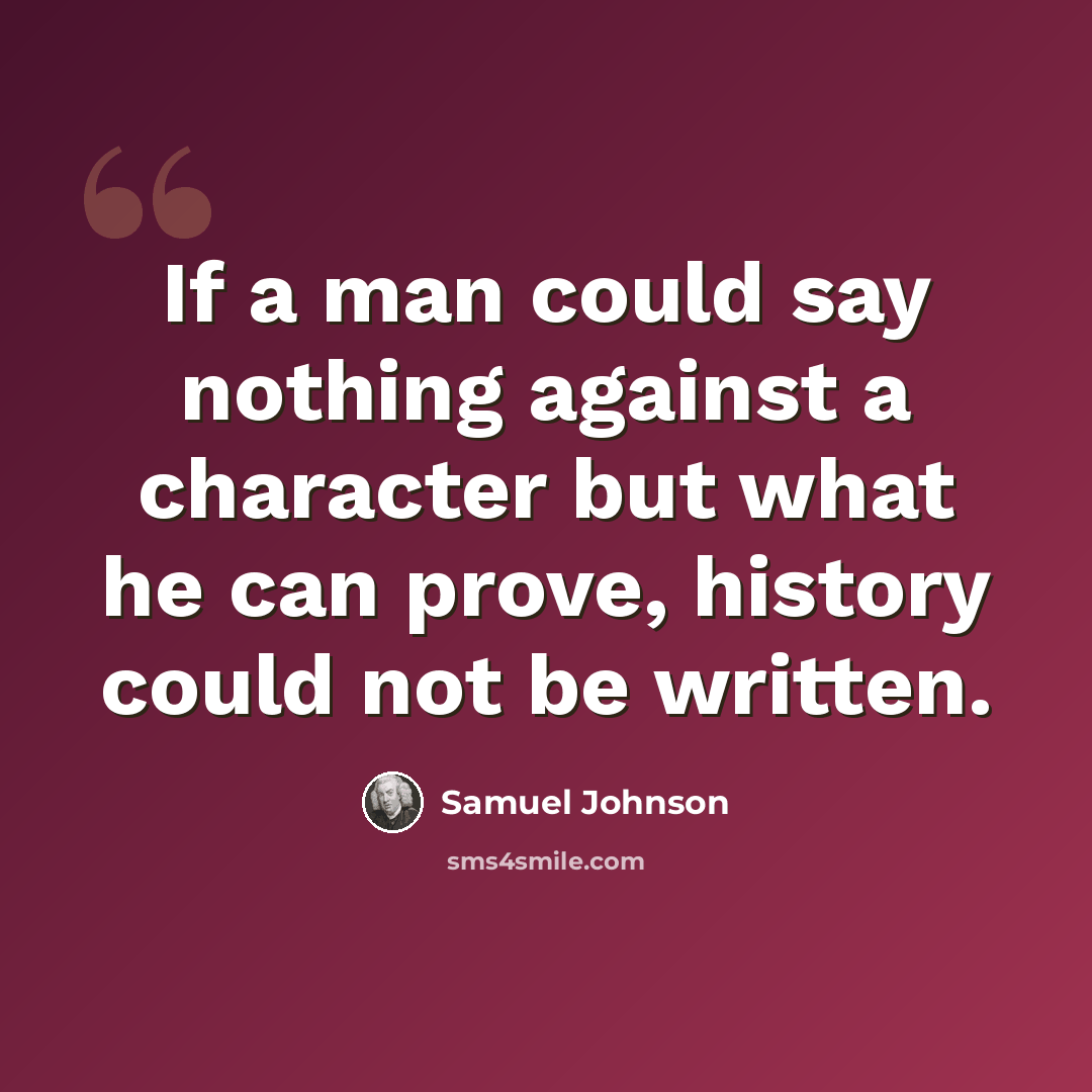 “If a man could say nothing against a character but what he can prove, history could not be written.” quote by Samuel Johnson
