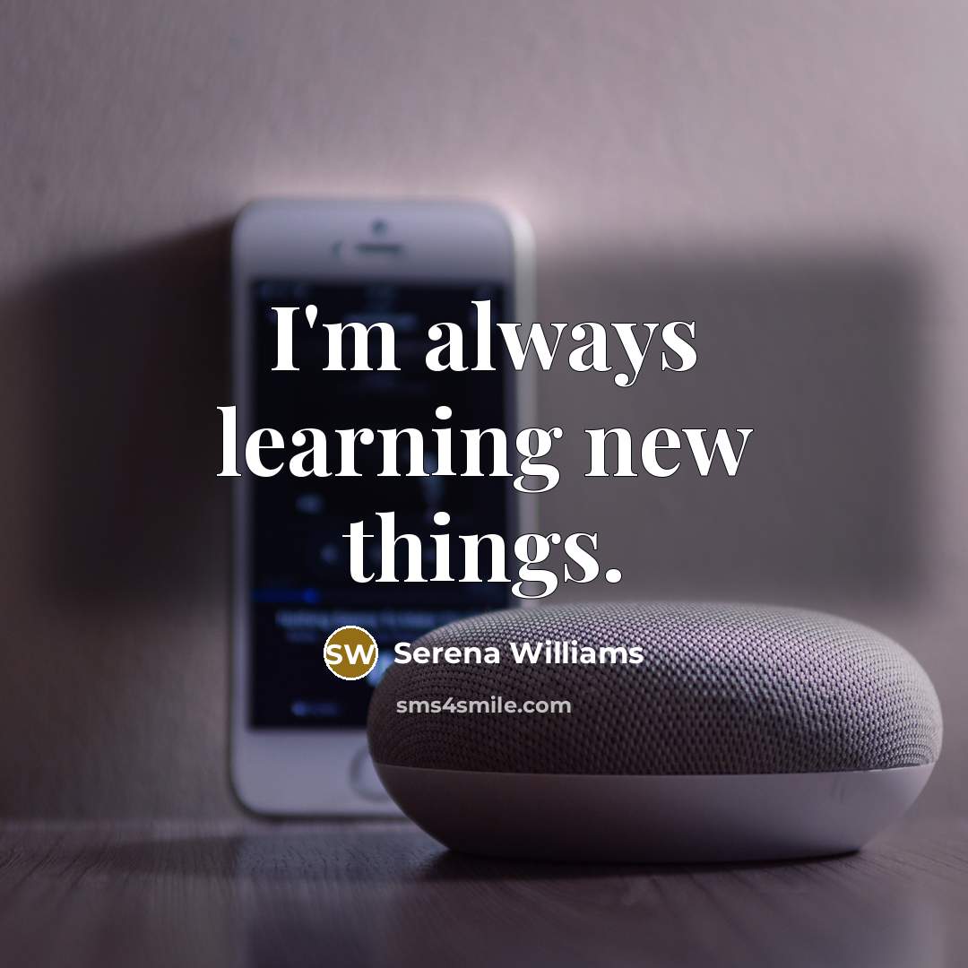 “I'm always learning new things.” quote by Serena Williams