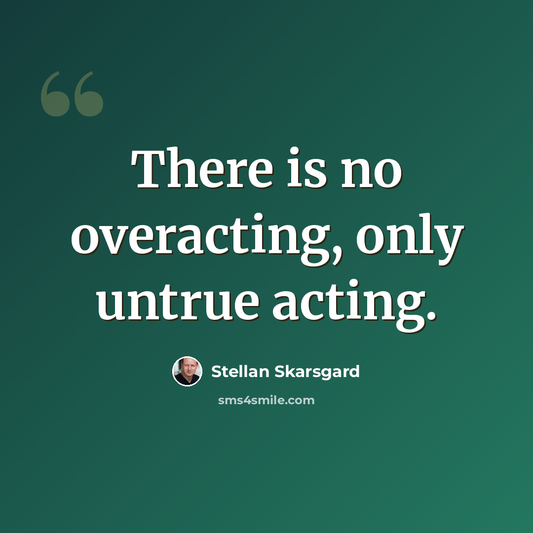 “There is no overacting, only untrue acting.” quote by Stellan Skarsgard