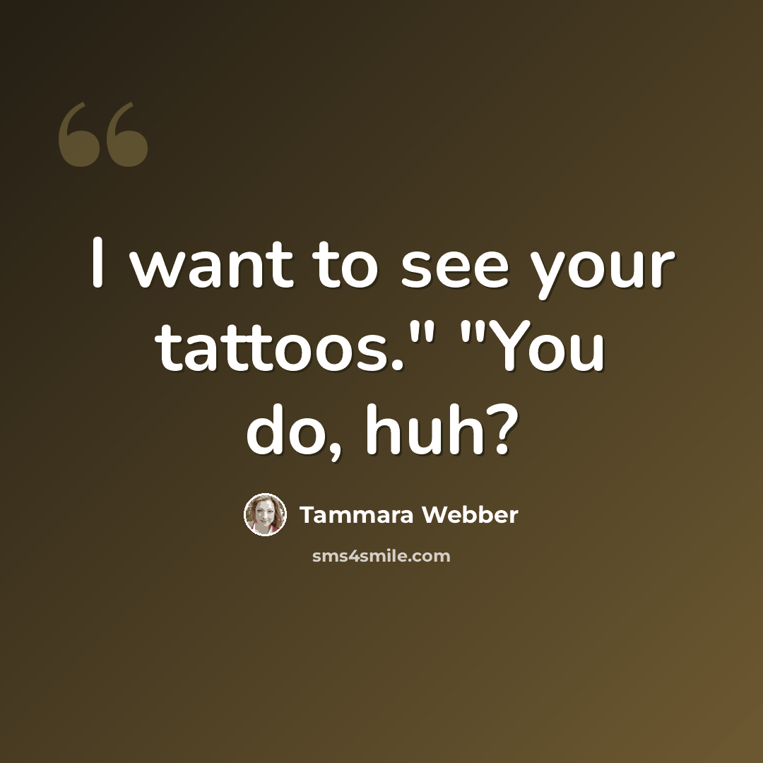 “I want to see your tattoos." "You do, huh?” quote by Tammara Webber