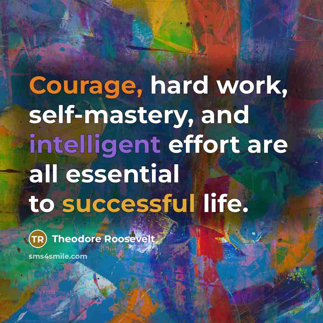 “Courage, hard work, self-mastery, and intelligent effort are all essential to successful life.” quote by Theodore Roosevelt
