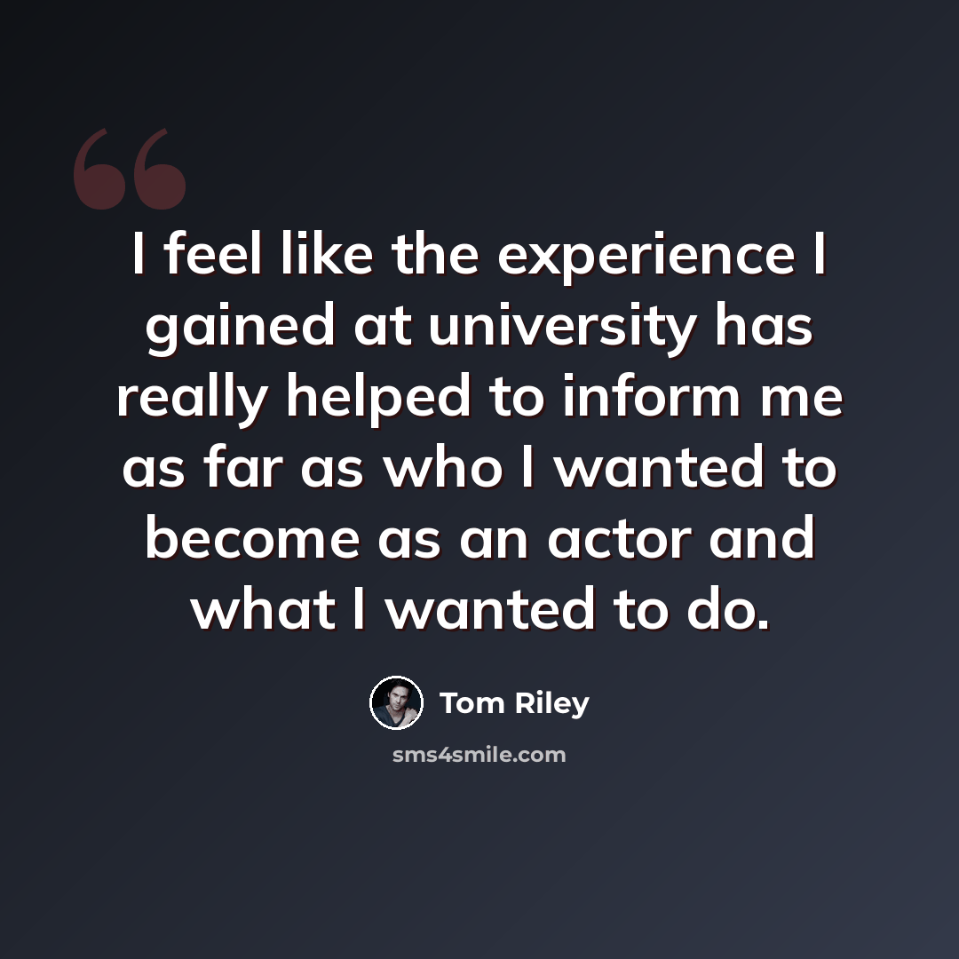 “I feel like the experience I gained at university has really helped to inform me as far as who I wanted to become as an actor and what I wanted to do.” quote by Tom Riley