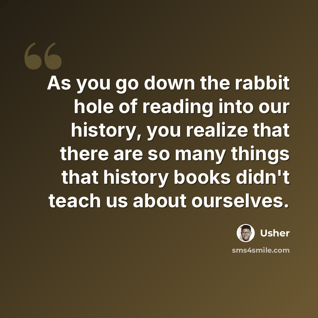 “As you go down the rabbit hole of reading into our history, you realize that there are so many things that history books didn't teach us about ourselves.” quote by Usher