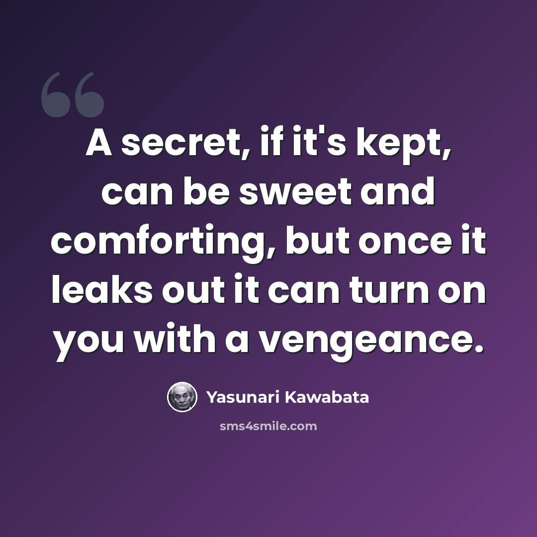 “A secret, if it's kept, can be sweet and comforting, but once it leaks out it can turn on you with a vengeance.” quote by Yasunari Kawabata