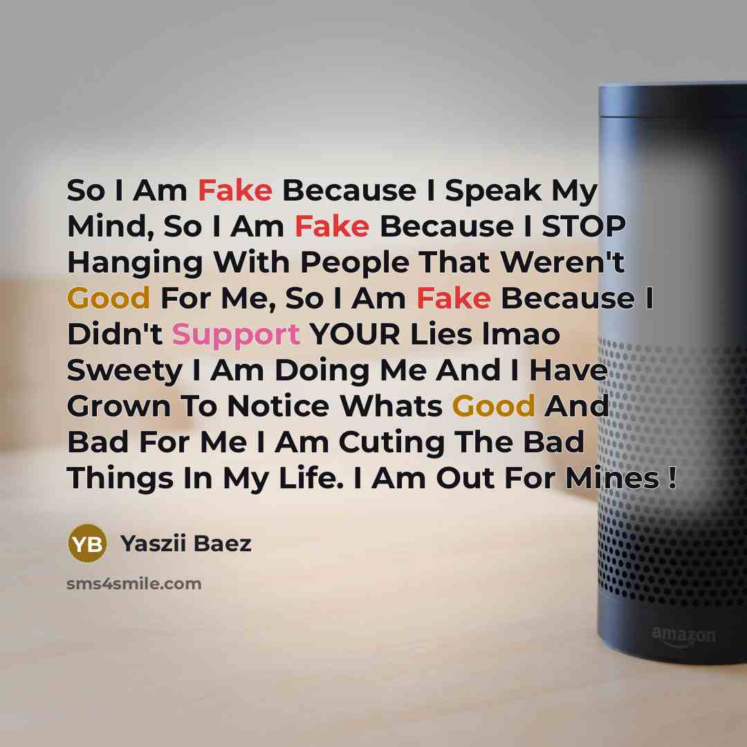 “So I Am Fake Because I Speak My Mind, So I Am Fake Because I STOP Hanging With People That Weren't Good For Me, So I Am Fake Because I Didn't Support YOUR Lies lmao Sweety I Am Doing Me And I Have Grown To Notice Whats Good And Bad For Me I Am Cuting The Bad Things In My Life. I Am Out For Mines !” quote by Yaszii Baez
