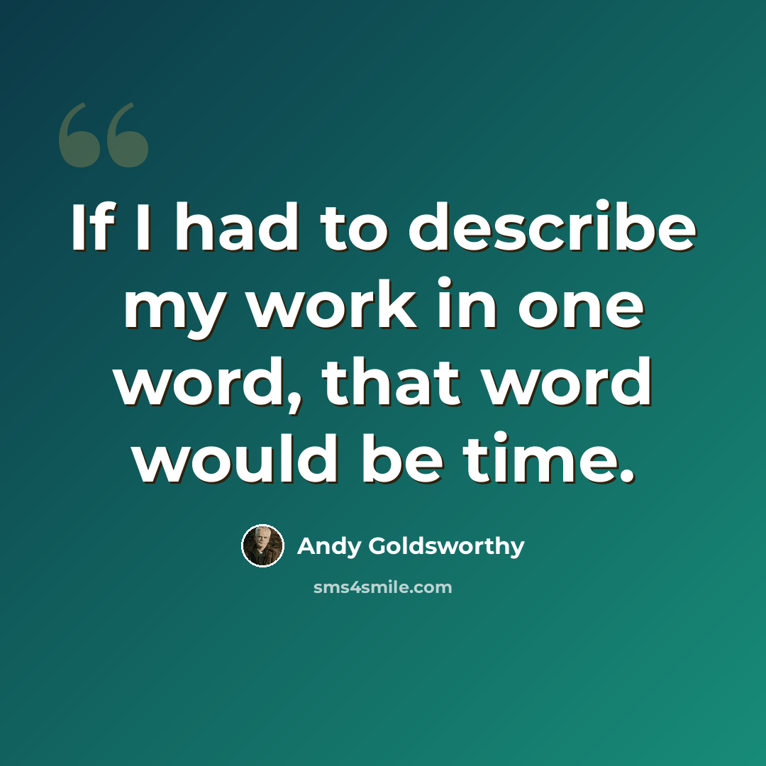 “If I had to describe my work in one word, that word would be time.” quote by Andy Goldsworthy