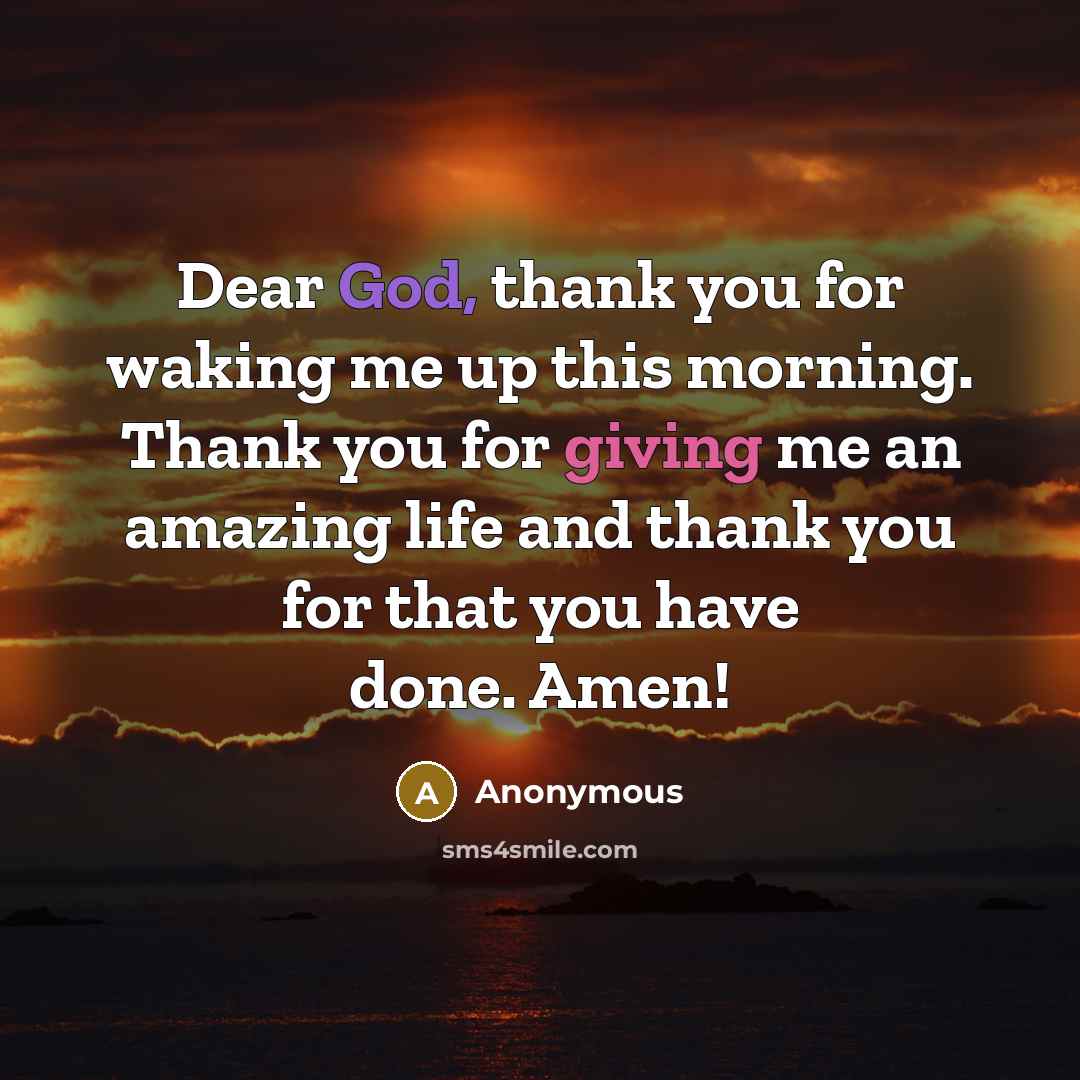 “Dear God, thank you for waking me up this morning. Thank you for giving me an amazing life and thank you for that you have done. Amen!” quote by Anonymous
