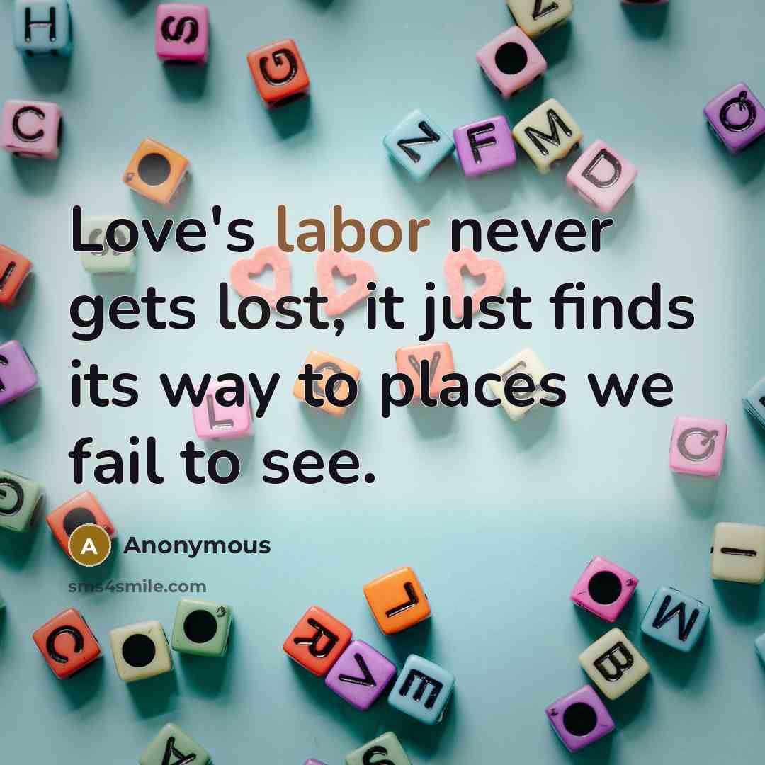 “Love's labor never gets lost, it just finds its way to places we fail to see.” quote by Anonymous