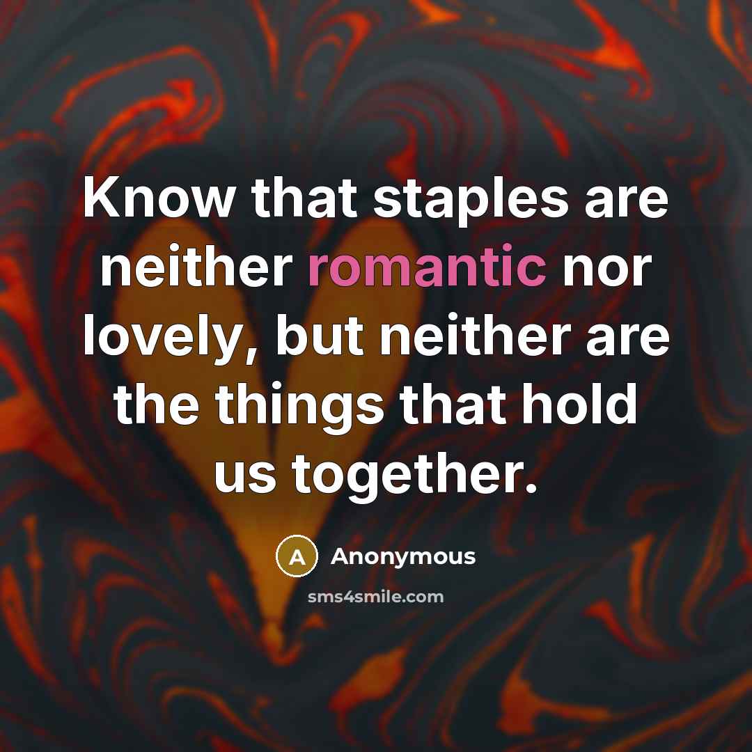 “Know that staples are neither romantic nor lovely, but neither are the things that hold us together.” quote by Anonymous