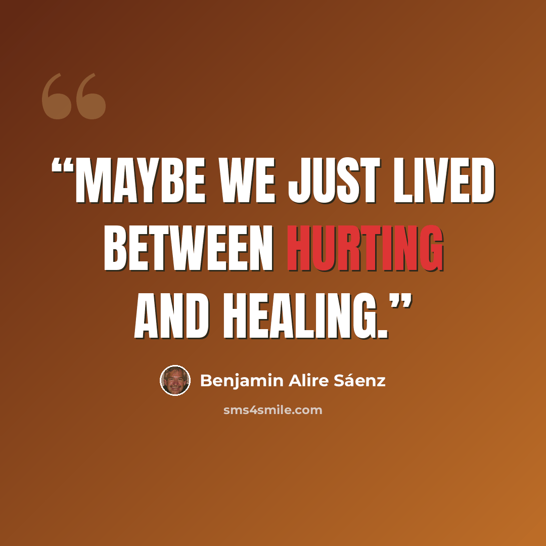 “Maybe we just lived between hurting and healing.” quote by Benjamin Alire Sáenz