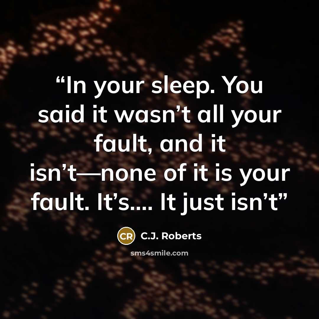 “In your sleep. You said it wasn’t all your fault, and it isn’t—none of it is your fault. It’s…. It just isn’t” quote by C.J. Roberts