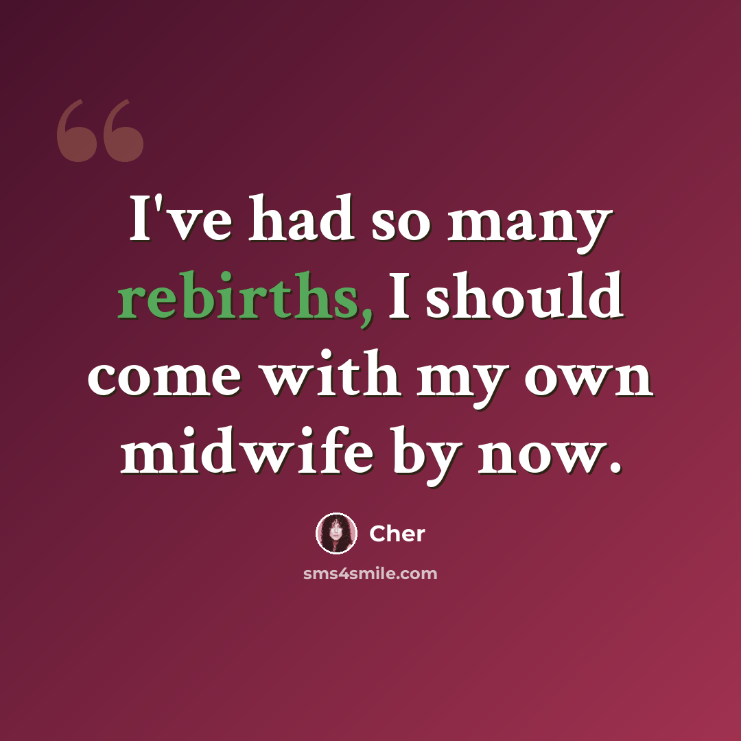 “I've had so many rebirths, I should come with my own midwife by now.” quote by Cher