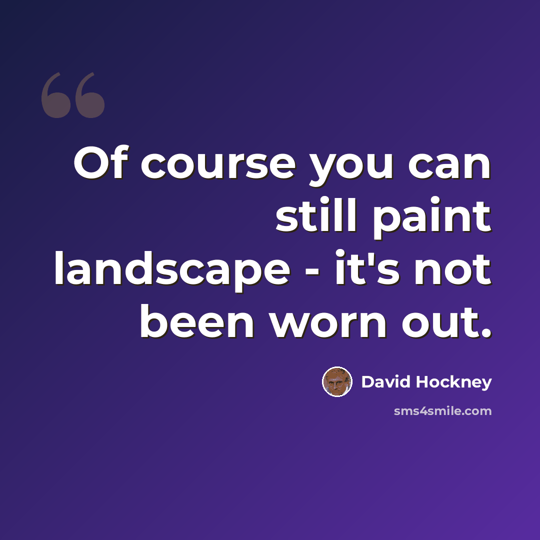 “Of course you can still paint landscape - it's not been worn out.” quote by David Hockney