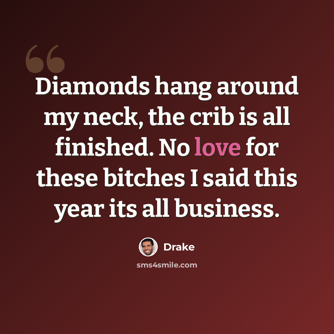 “Diamonds hang around my neck, the crib is all finished. No love for these bitches I said this year its all business.” quote by Drake
