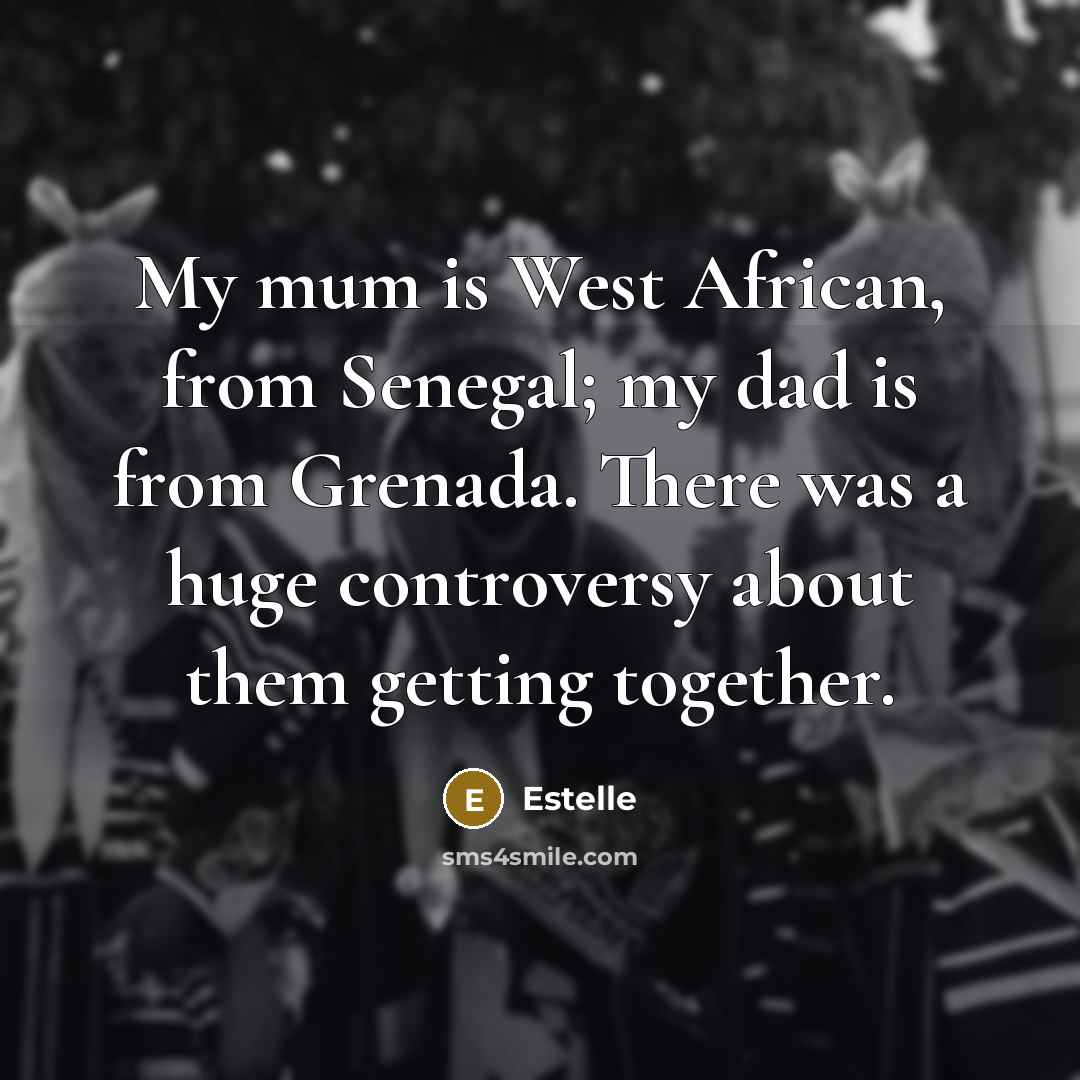 “My mum is West African, from Senegal; my dad is from Grenada. There was a huge controversy about them getting together.” quote by Estelle