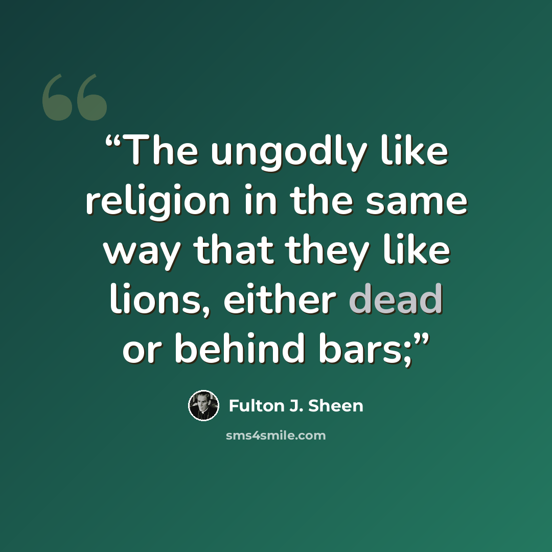 “The ungodly like religion in the same way that they like lions, either dead or behind bars;” quote by Fulton J. Sheen