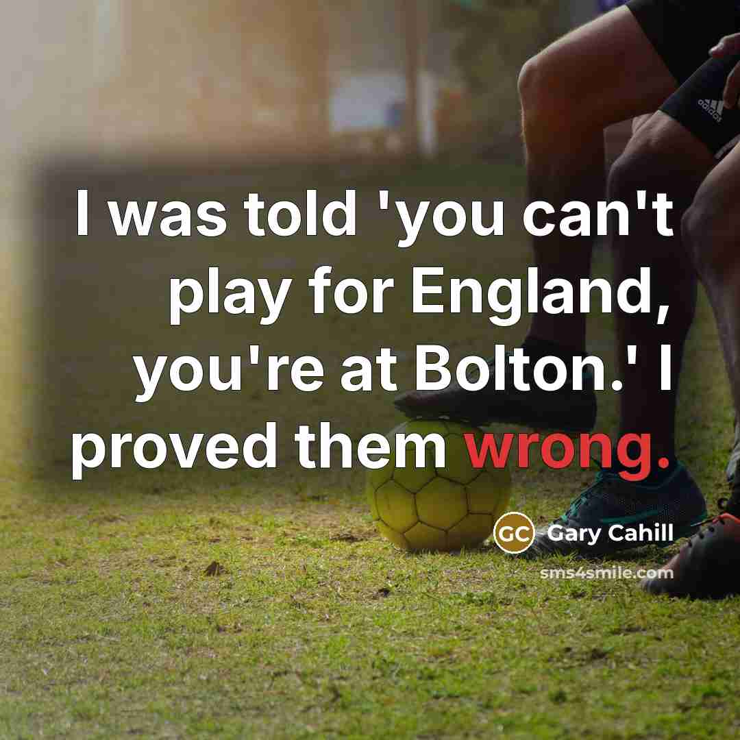 “I was told 'you can't play for England, you're at Bolton.' I proved them wrong.” quote by Gary Cahill