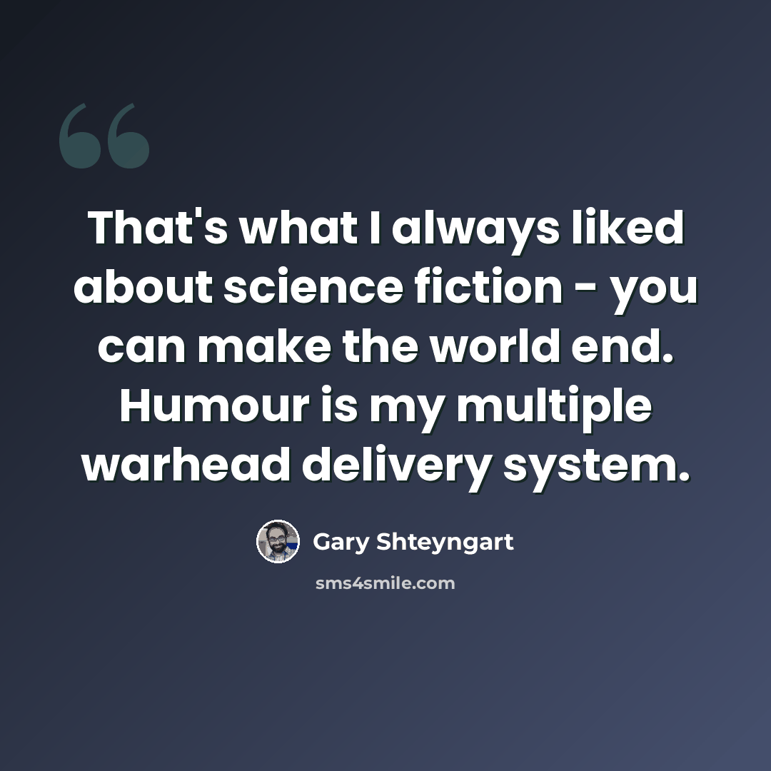 “That's what I always liked about science fiction - you can make the world end. Humour is my multiple warhead delivery system.” quote by Gary Shteyngart
