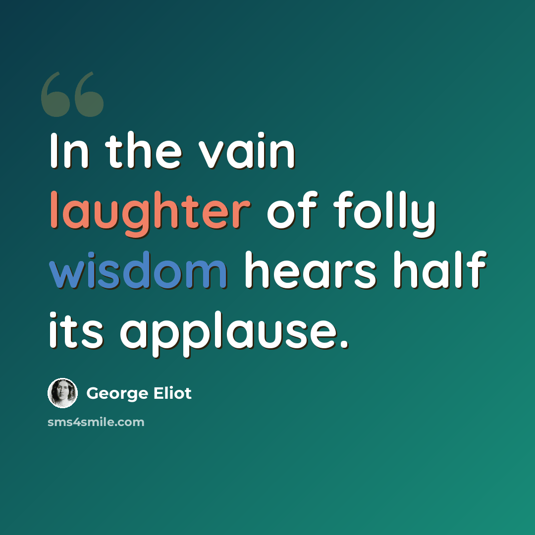 “In the vain laughter of folly wisdom hears half its applause.” quote by George Eliot