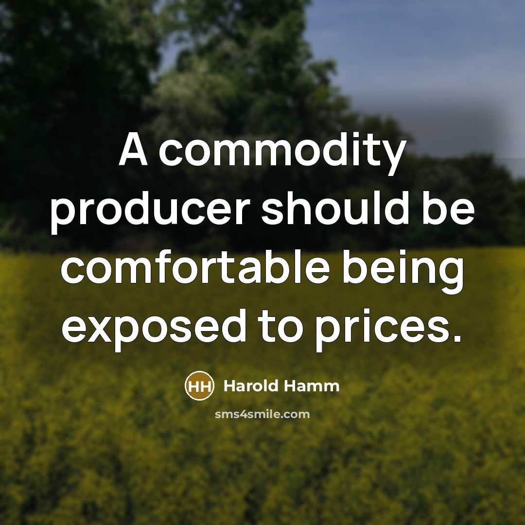 “A commodity producer should be comfortable being exposed to prices.” quote by Harold Hamm