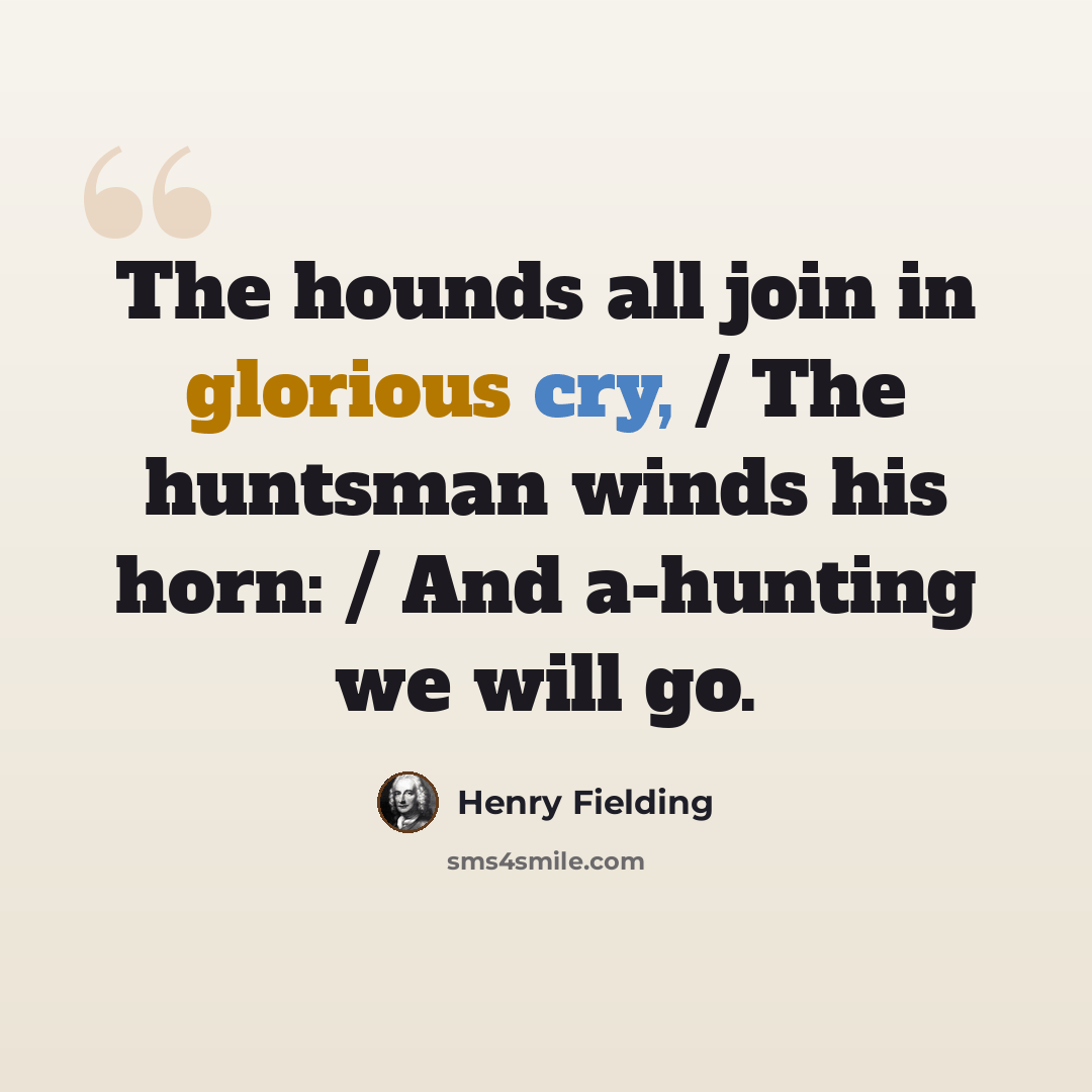 “The hounds all join in glorious cry, / The huntsman winds his horn: / And a-hunting we will go.” quote by Henry Fielding