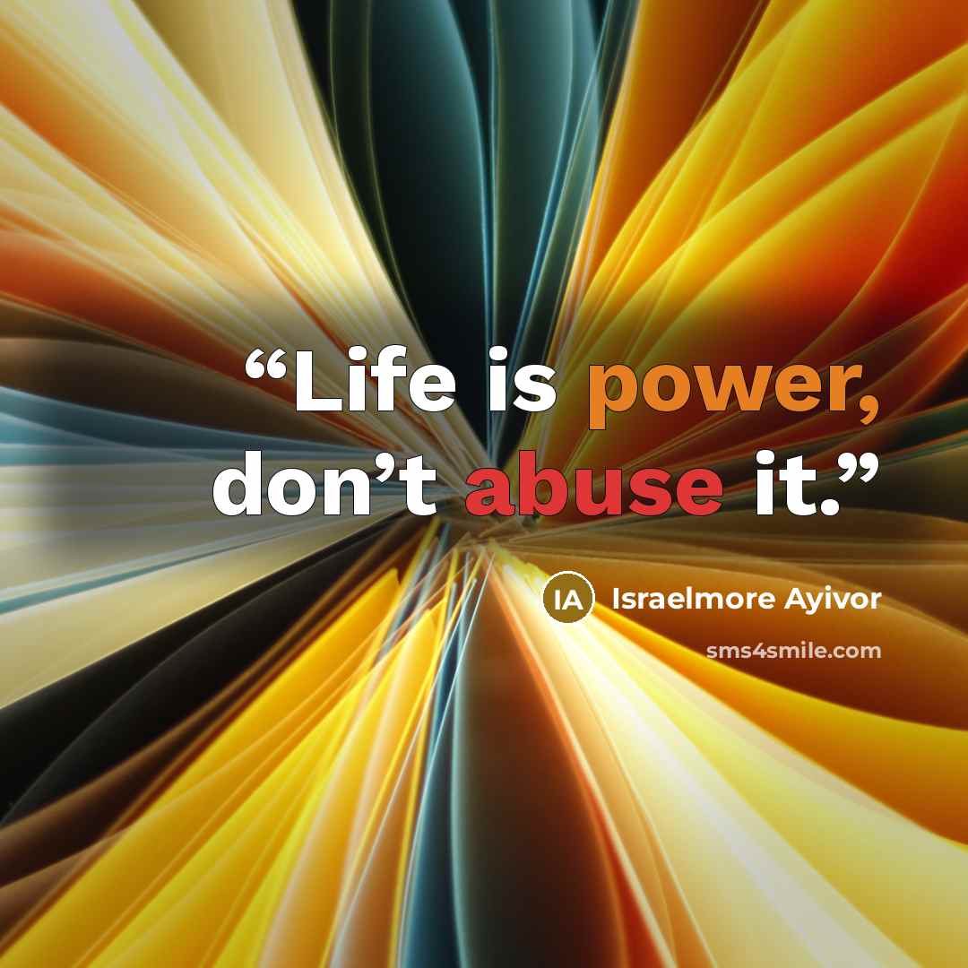 “Life is power, don’t abuse it.” quote by Israelmore Ayivor