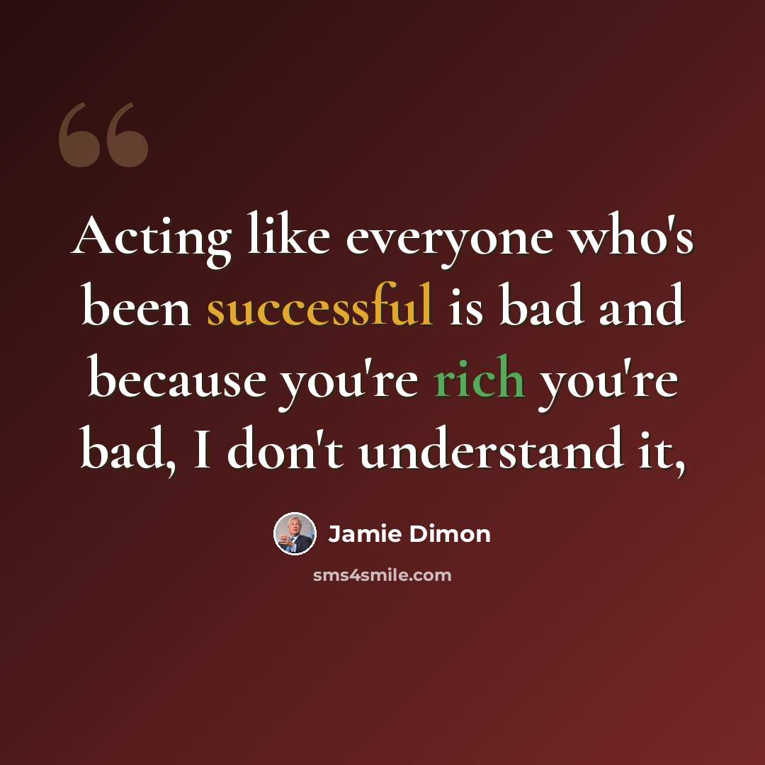 “Acting like everyone who's been successful is bad and because you're rich you're bad, I don't understand it,” quote by Jamie Dimon