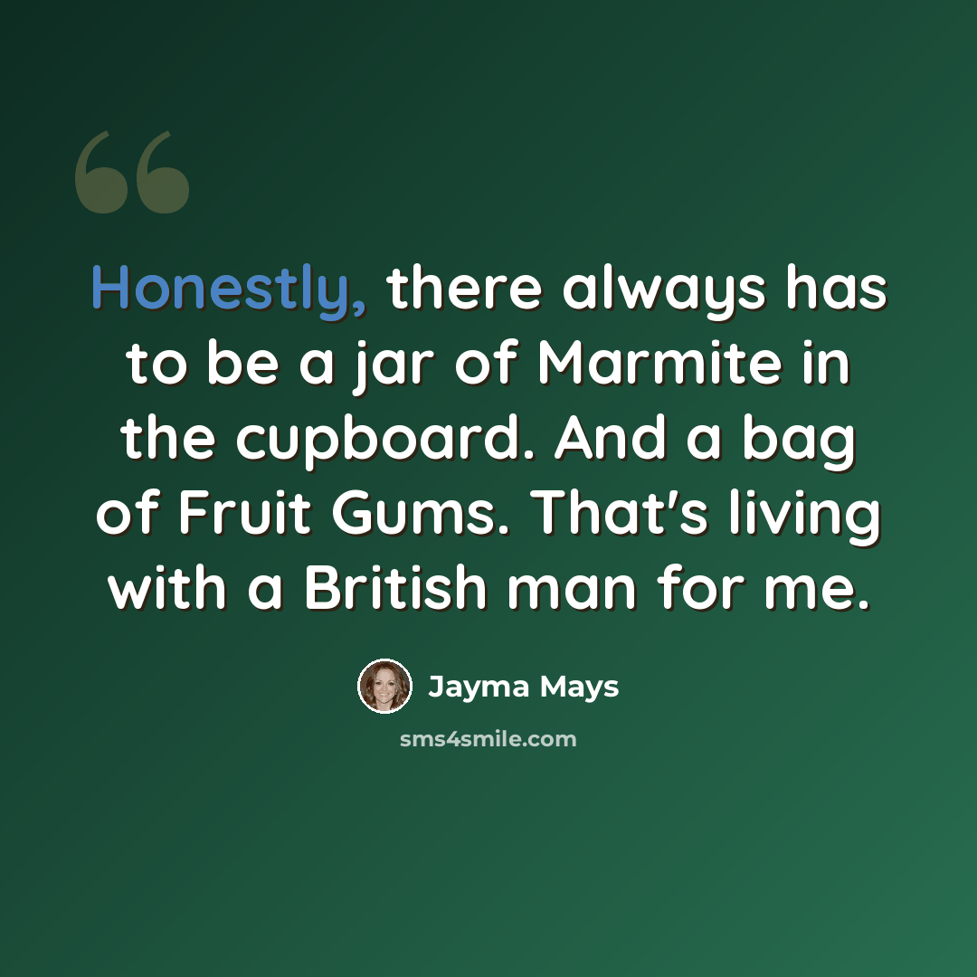 “Honestly, there always has to be a jar of Marmite in the cupboard. And a bag of Fruit Gums. That's living with a British man for me.” quote by Jayma Mays