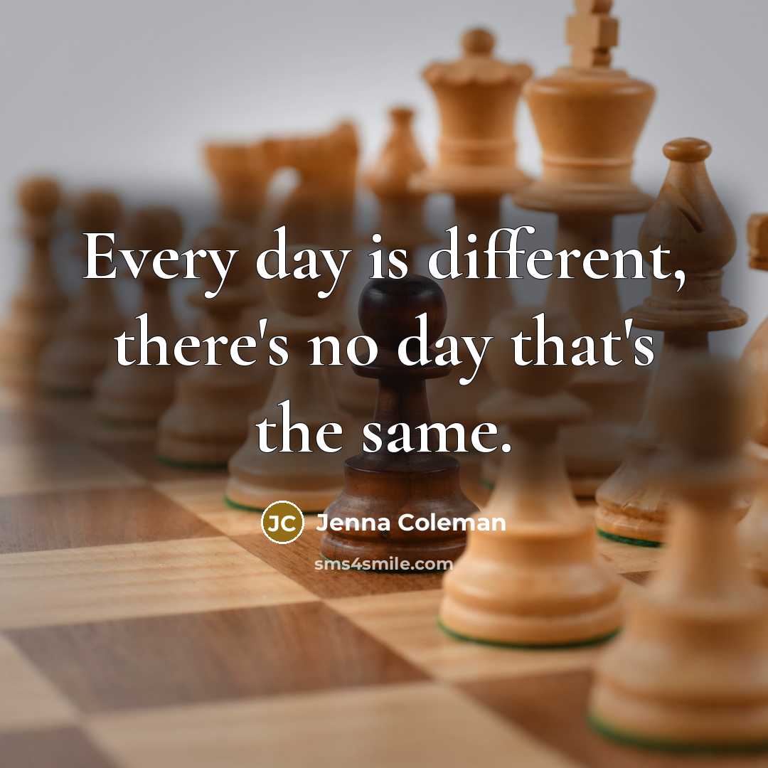“Every day is different, there's no day that's the same.” quote by Jenna Coleman