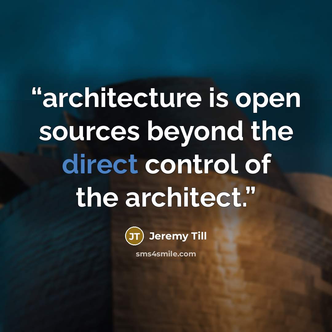“architecture is open sources beyond the direct control of the architect.” quote by Jeremy Till