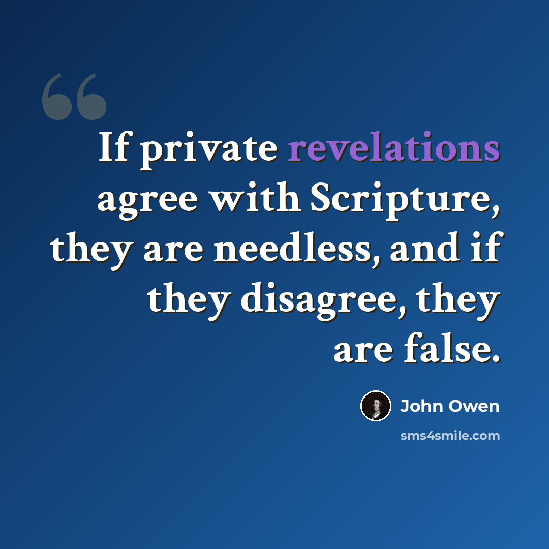 “If private revelations agree with Scripture, they are needless, and if they disagree, they are false.” quote by John Owen