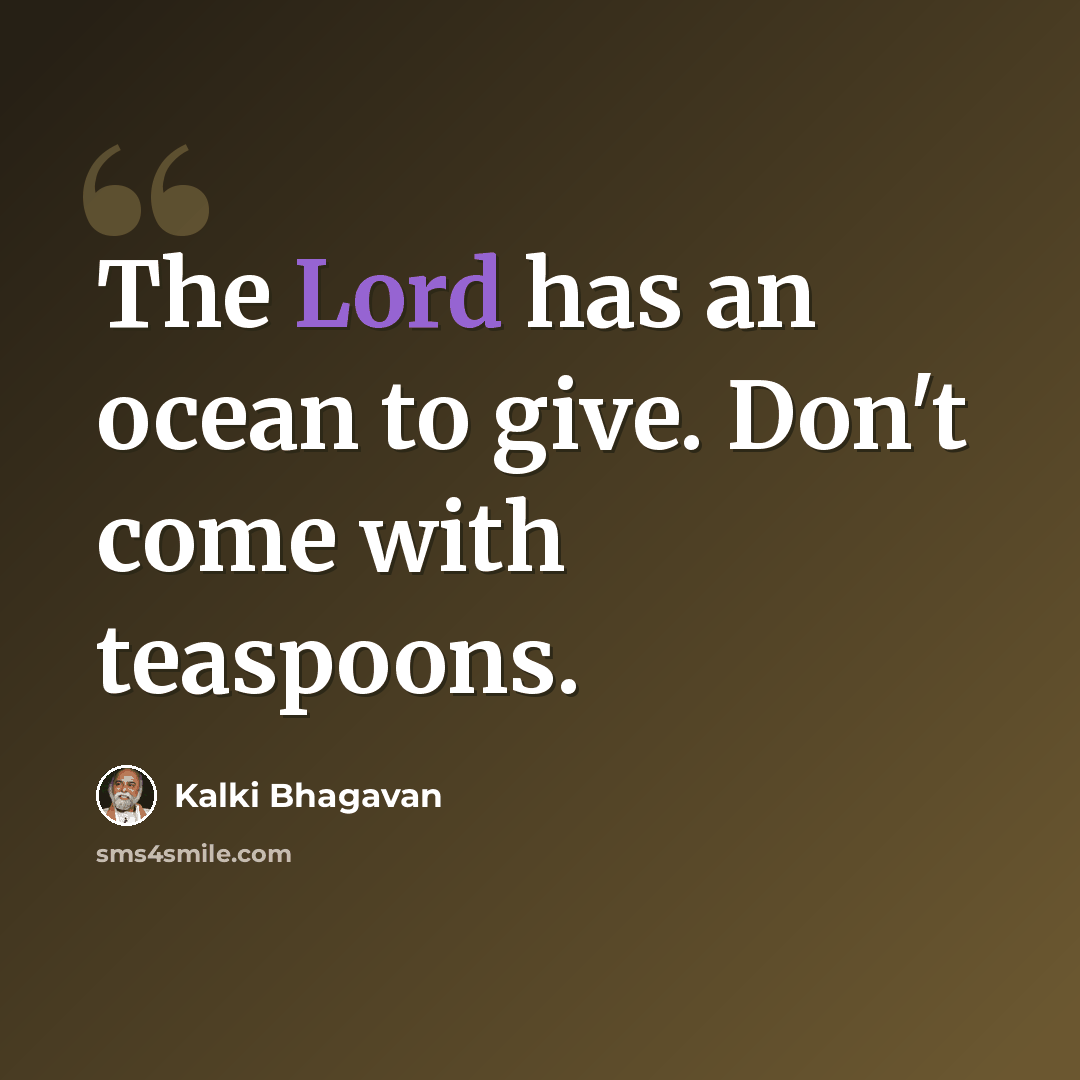 “The Lord has an ocean to give. Don't come with teaspoons.” quote by Kalki Bhagavan