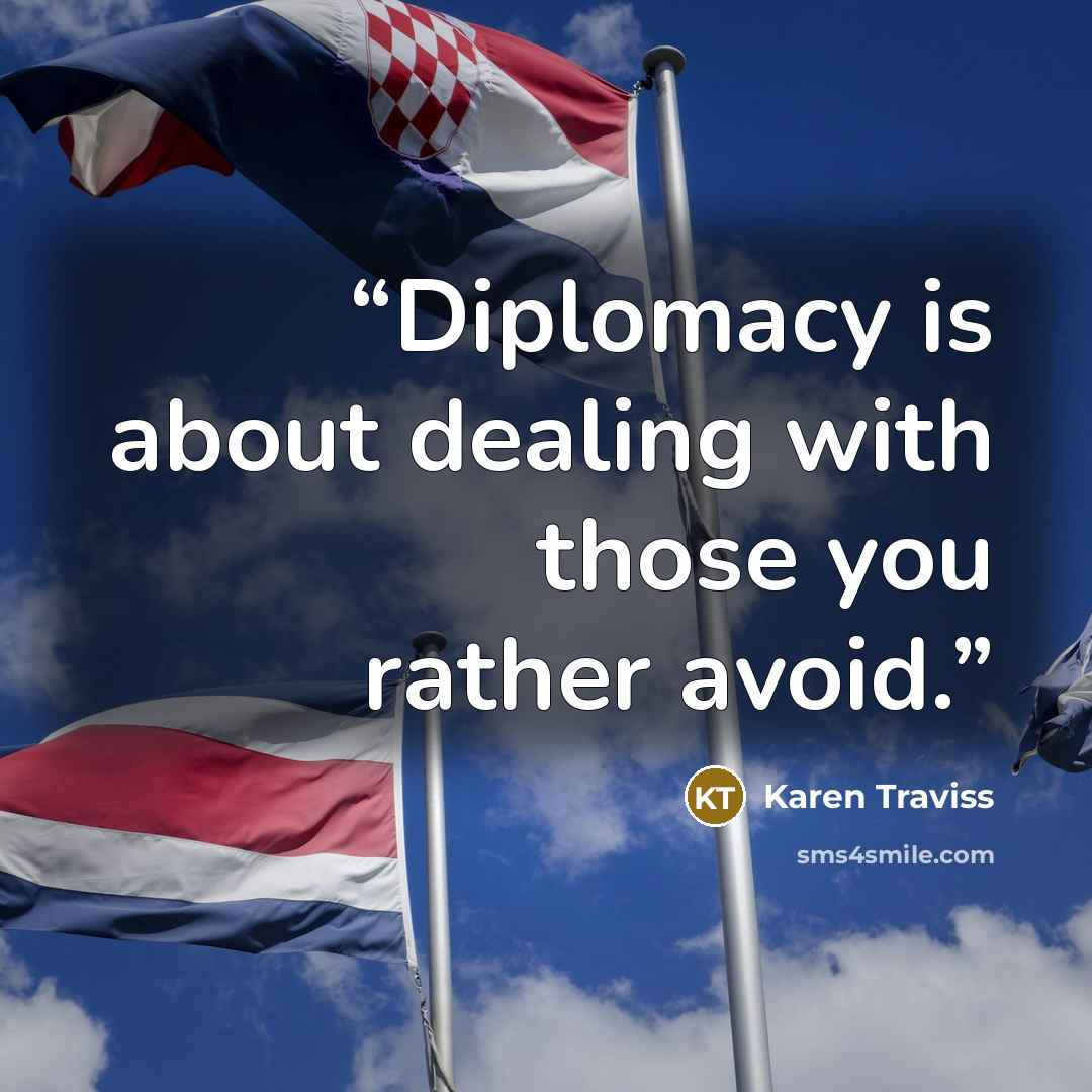 “Diplomacy is about dealing with those you rather avoid.” quote by Karen Traviss