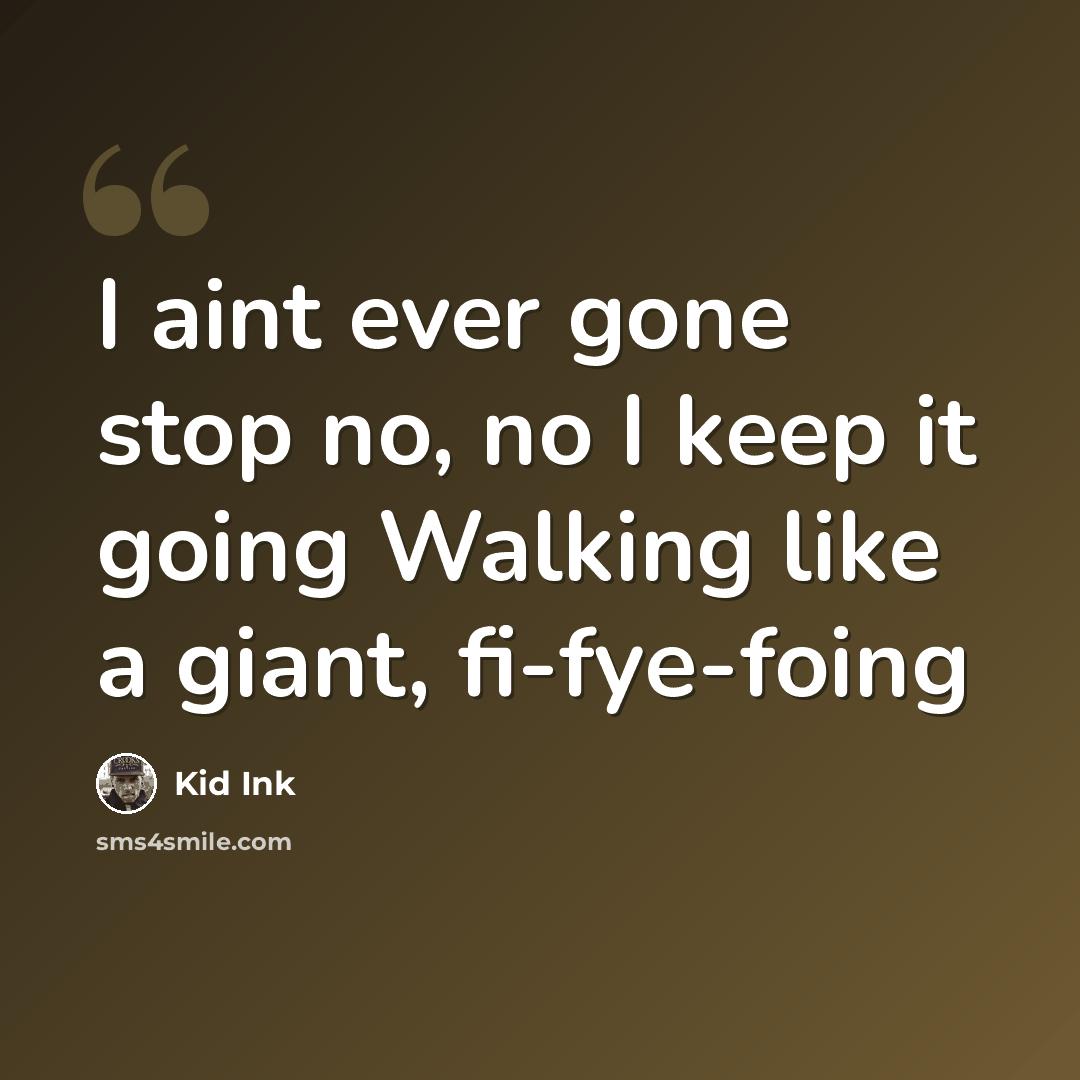 “I aint ever gone stop no, no I keep it going Walking like a giant, fi-fye-foing” quote by Kid Ink