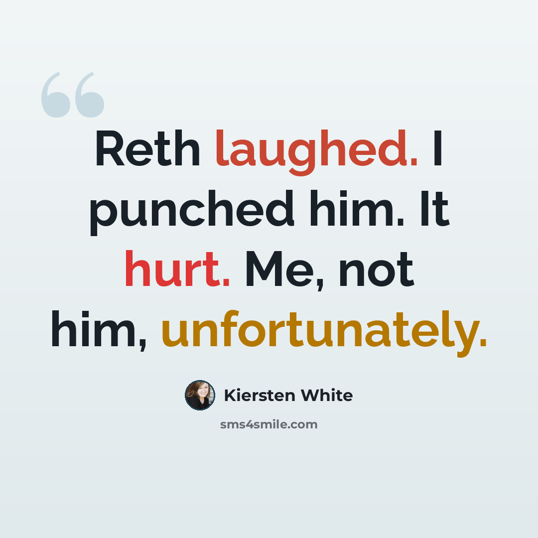 “Reth laughed. I punched him. It hurt. Me, not him, unfortunately.” quote by Kiersten White